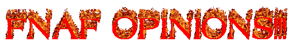 red text reading FNAF OPINIONS!!! in all caps with a flaming/burning effect